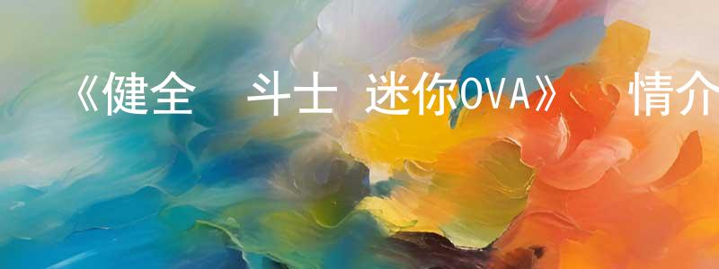 《健全機斗士 迷你OVA》詳情介紹_健全機斗士 迷你OVA已完結在線觀看_健全機斗士 迷你OVA迅雷下載_日漫 陳曉鋒的blog
